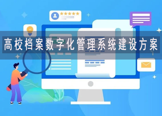 高校數(shù)字檔案館建設(shè)方案 - 高校數(shù)字檔案管理系統(tǒng) - 高校檔案數(shù)字化管理系統(tǒng)建設(shè)方案