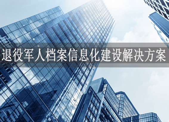 退役軍人檔案管理系統(tǒng) - 退伍軍人電子檔案系統(tǒng) - 退役軍人檔案信息化建設(shè)解決方案