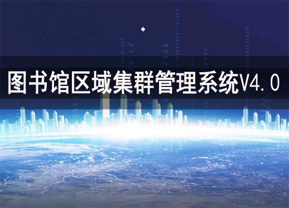 區(qū)域圖書館集群管理軟件V4.0 - 圖書館區(qū)域集群建設方案 - 圖書館區(qū)域集群管理系統(tǒng)