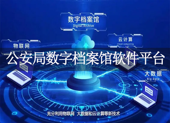 公安局數(shù)字檔案館軟件平臺建設(shè)方案-公安局檔案數(shù)字化建設(shè)-公安局檔案信息化建設(shè)