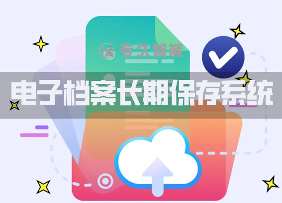 電子檔案長期保存系統(tǒng) - 數(shù)字檔案館檔案管理系統(tǒng)軟件