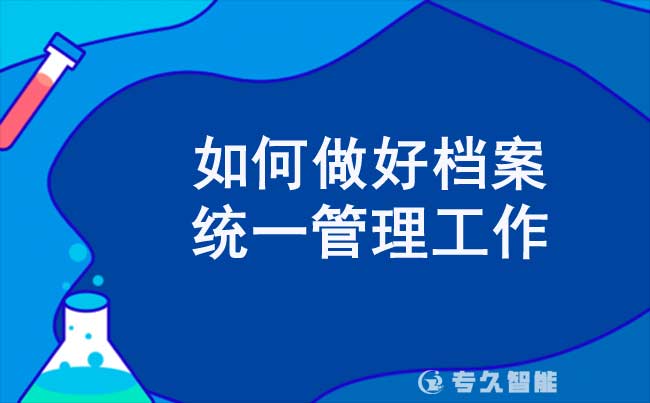如何做好檔案統(tǒng)一管理工作