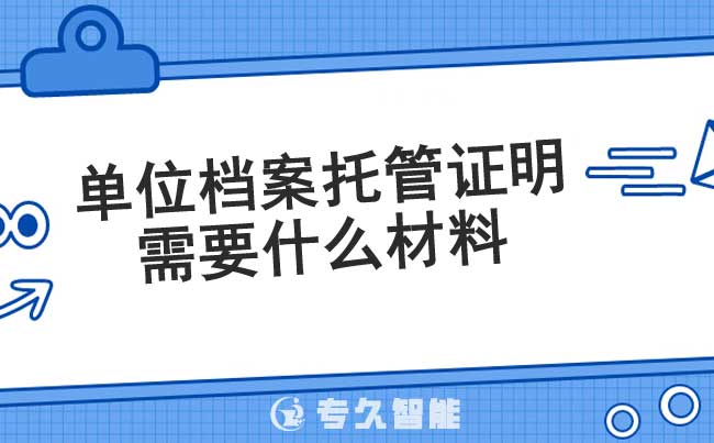 單位檔案托管證明需要什么材料