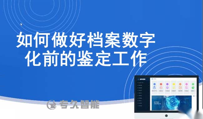 如何做好檔案數(shù)字化前的鑒定工作