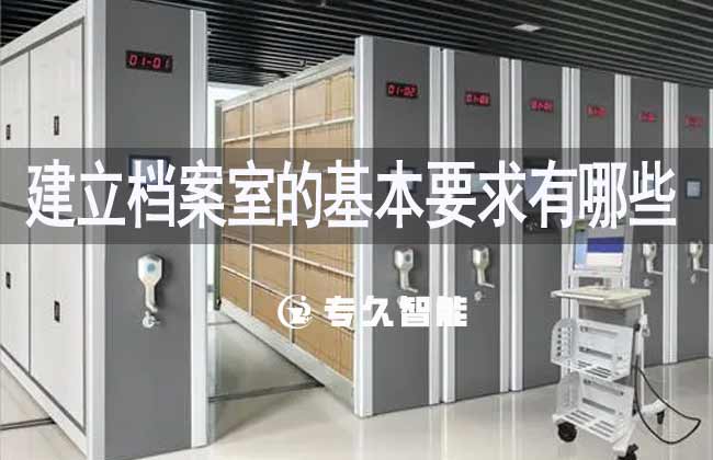 建立檔案室的基本要求有哪些-專久智能