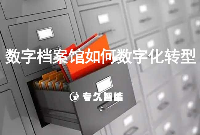 數字檔案館如何數字化轉型-專久智能