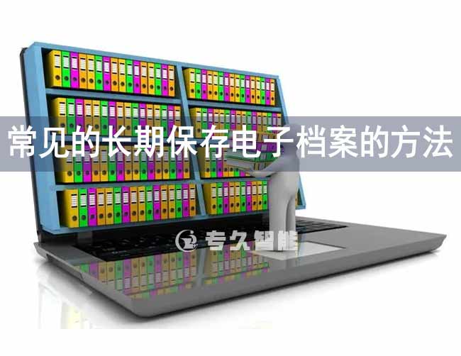 常見的長期保存電子檔案的方法-專久智能