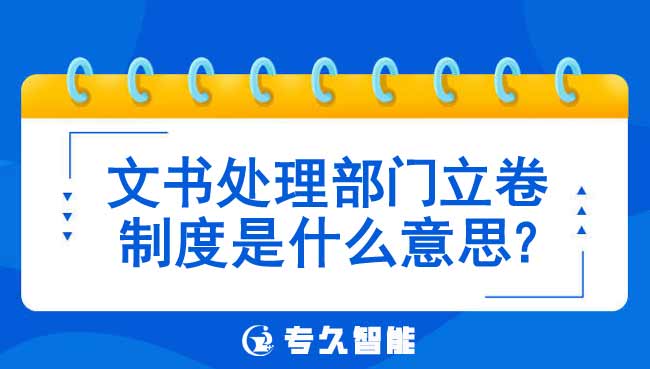 文書(shū)處理部門立卷制度是什么意思-專久智能