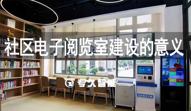 社區(qū)電子閱覽室建設的意義-專久智能