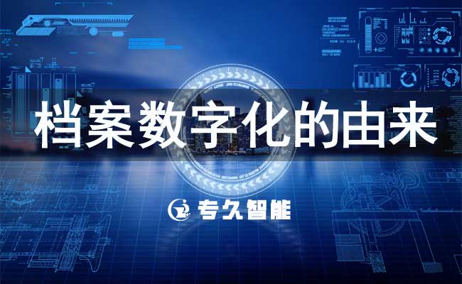 檔案數(shù)字化的由來-專久智能