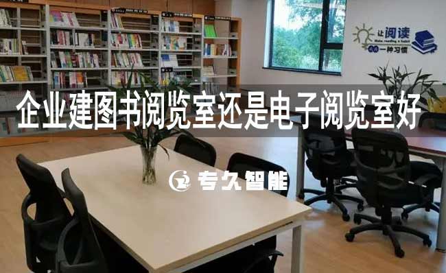 企業(yè)建圖書閱覽室還是電子閱覽室好-專久智能