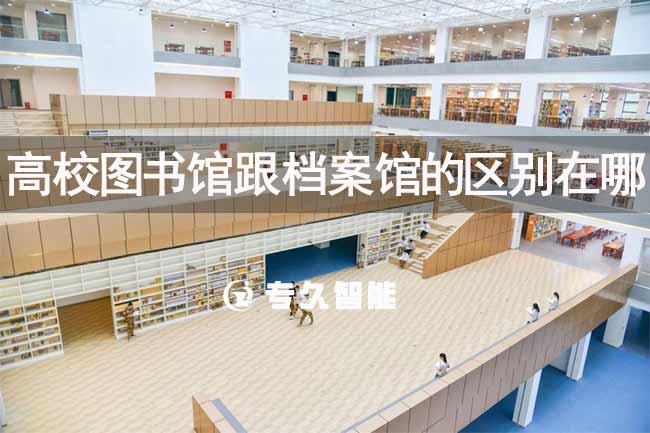 高校圖書館跟檔案館的區(qū)別在哪-專久智能
