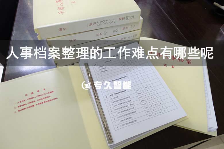 人事檔案整理的工作難點有哪些呢-專久智能