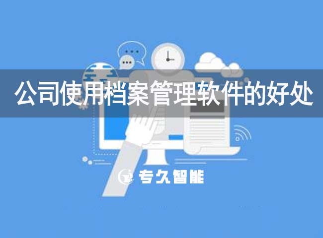 公司使用檔案管理軟件的好處有哪些-專久智能