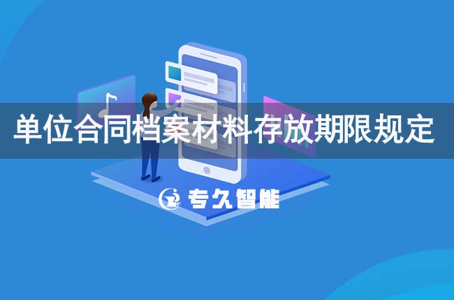 單位合同檔案材料存放期限規(guī)定-專(zhuān)久智能