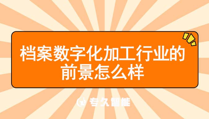 檔案數(shù)字化加工行業(yè)的前景怎么樣-專久智能