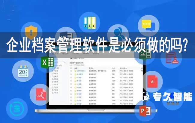 企業(yè)檔案管理軟件是必須做的嗎？-專久智能