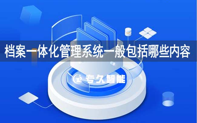 檔案一體化管理系統(tǒng)一般包括哪些內(nèi)容-專久智能