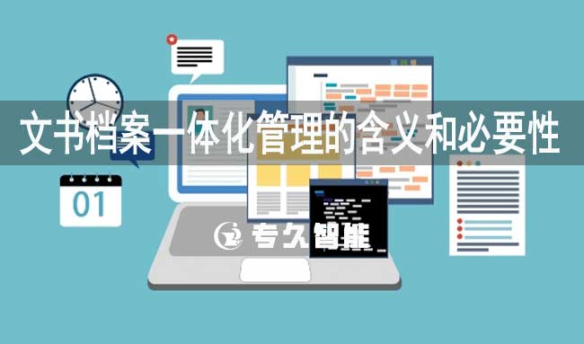 文書檔案一體化管理的含義和必要性-專久智能