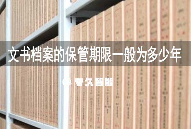 文書檔案的保管期限一般為多少年-專久智能
