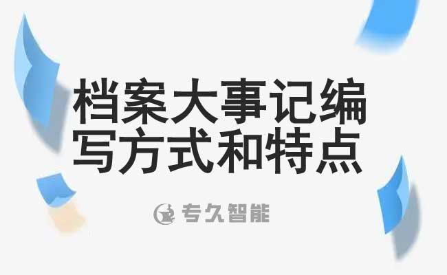 檔案大事記編寫方式和特點(diǎn)-專久智能