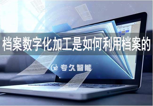 檔案數(shù)字化加工是如何利用檔案的-專(zhuān)久智能