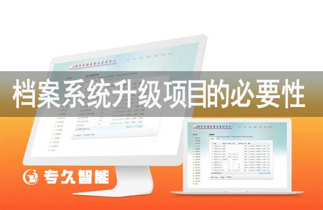 檔案系統(tǒng)升級(jí)項(xiàng)目的必要性-專久智能