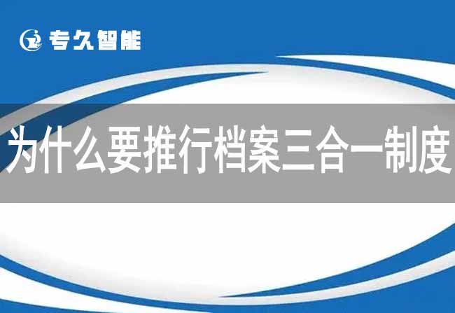 為什么要推行檔案三合一制度-專久智能
