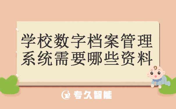 學校數字檔案管理系統(tǒng)需要哪些資料-專久智能