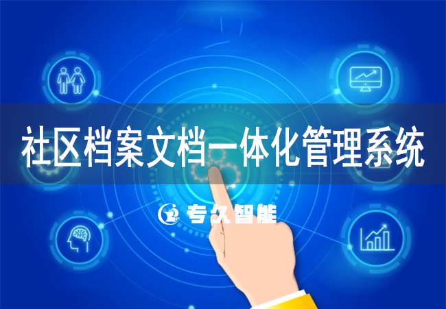 社區(qū)檔案文檔一體化管理系統(tǒng)-專久智能