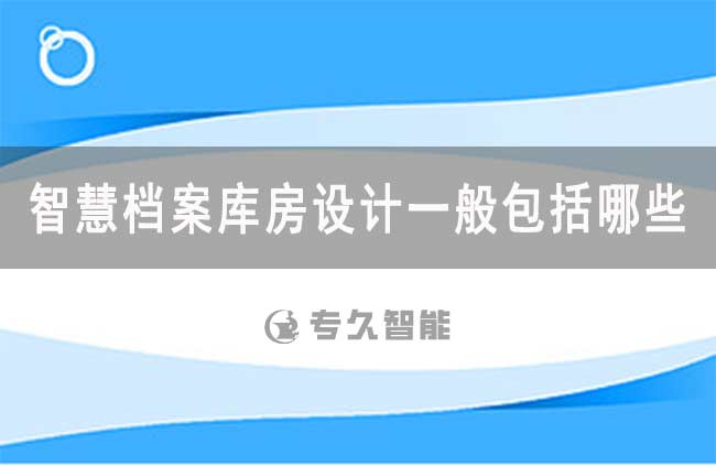 智慧檔案庫房設計一般包括哪些？-專久智能