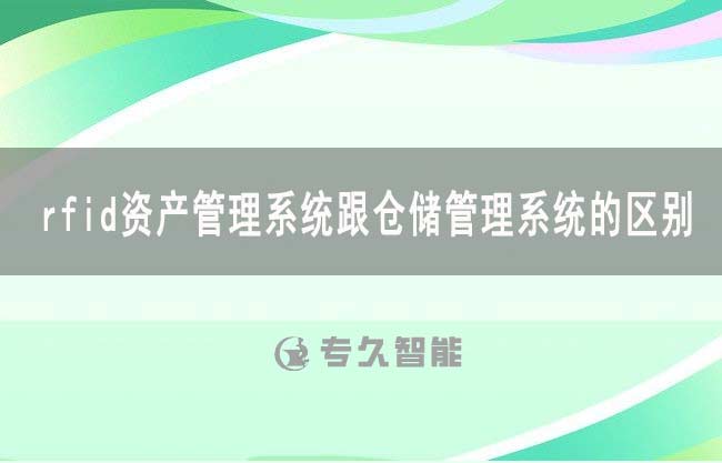 rfid資產(chǎn)管理系統(tǒng)跟倉(cāng)儲(chǔ)管理系統(tǒng)的區(qū)別-專(zhuān)久智能