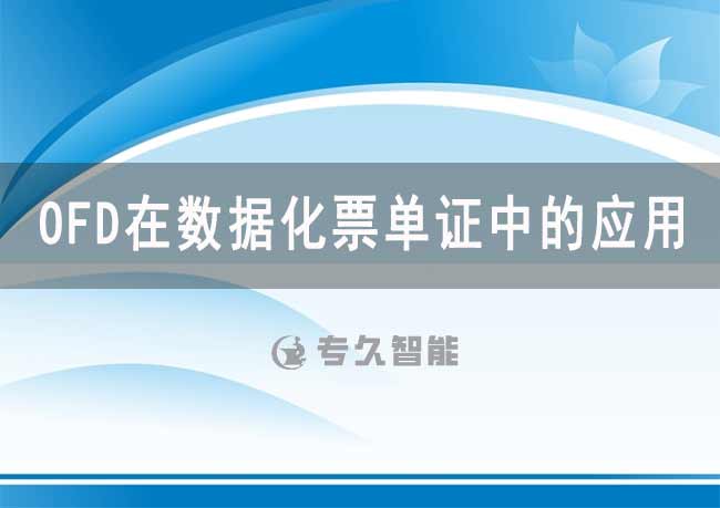 OFD在數(shù)據(jù)化票單證中的應(yīng)用-專久智能