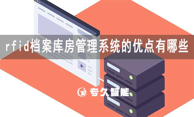 rfid檔案庫(kù)房管理系統(tǒng)的優(yōu)點(diǎn)有哪些-專久智能