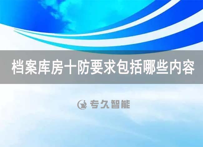 檔案庫房十防要求包括哪些內(nèi)容-專久智能