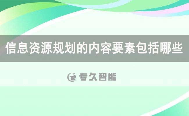 信息資源規(guī)劃的內(nèi)容要素包括哪些-信息資源庫規(guī)劃建設(shè)方案-專久智能