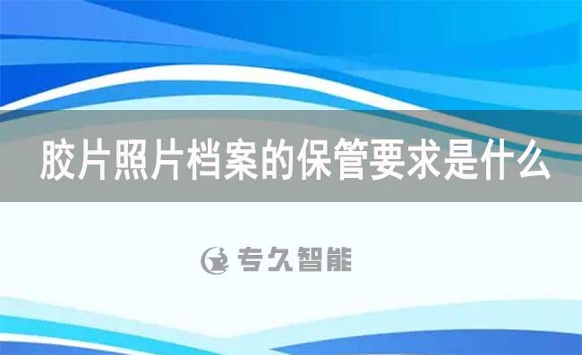 膠片照片檔案的保管要求是什么-專久智能
