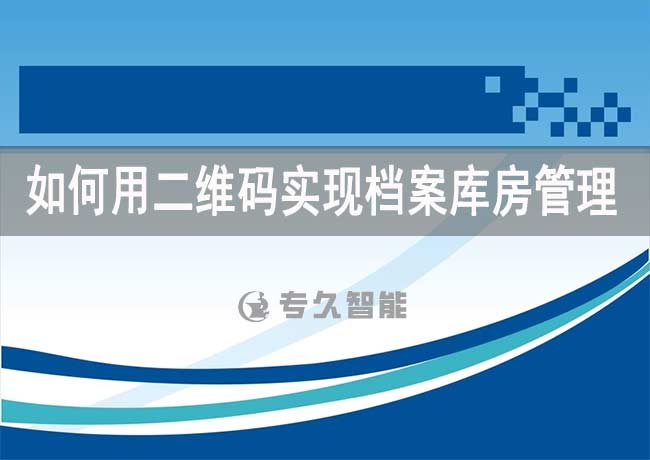 如何用二維碼實(shí)現(xiàn)檔案庫(kù)房管理-專久智能
