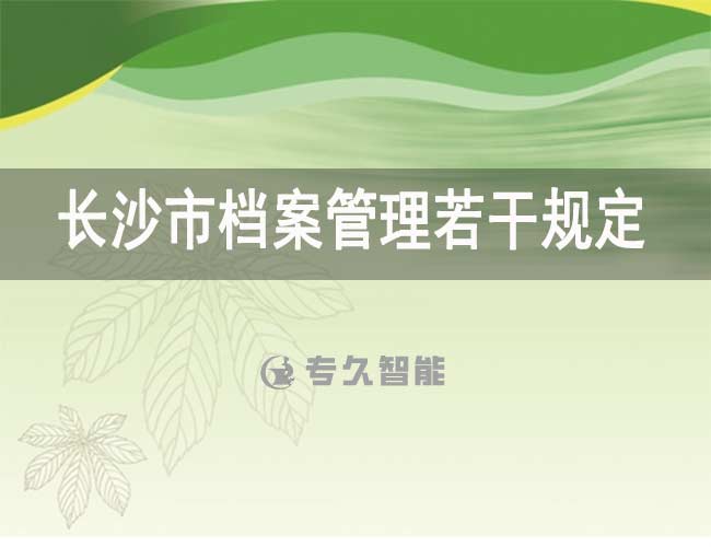 長(zhǎng)沙市檔案管理規(guī)定最新-專(zhuān)久智能