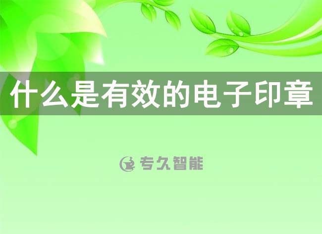 什么是有效的電子印章呢-專久智能