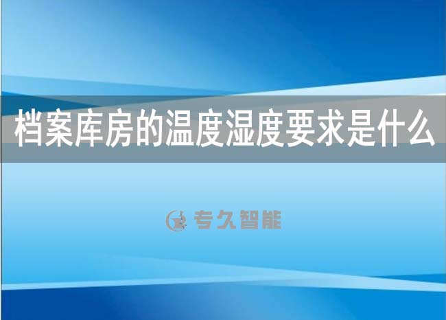 檔案庫房的溫度濕度要求是什么-專久智能