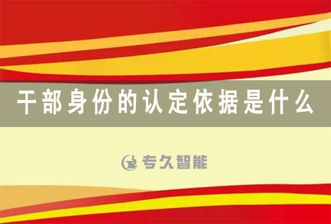 干部身份的認(rèn)定依據(jù)是什么-專久智能
