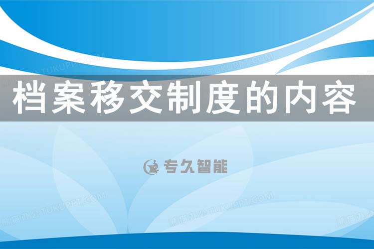 檔案移交制度的內容-專久智能