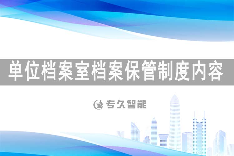 單位檔案室檔案保管制度內(nèi)容-專久智能