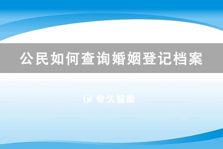 公民如何查詢婚姻登記檔案信息-專久智能