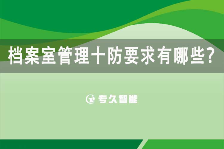檔案室管理十防要求有哪些-專久智能