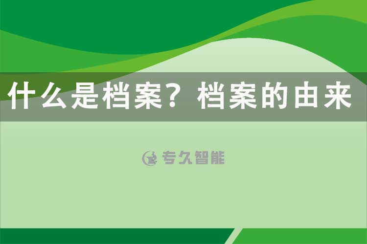 什么是檔案？檔案的由來(lái)-專久智能