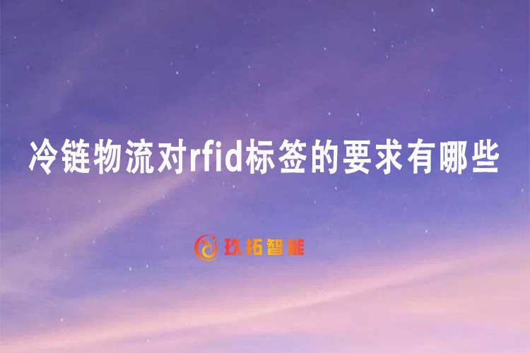 冷鏈物流對(duì)rfid標(biāo)簽的要求有哪些-專(zhuān)久智能