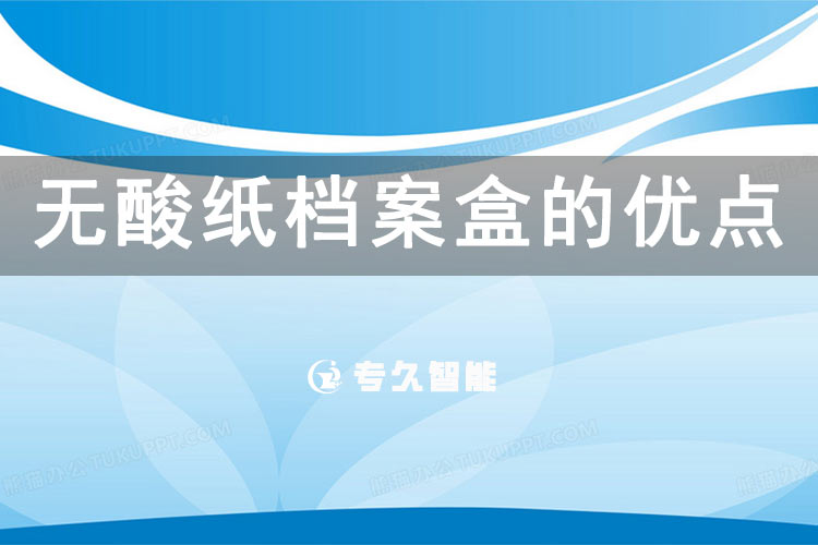 無(wú)酸紙檔案盒的優(yōu)點(diǎn)-專久智能