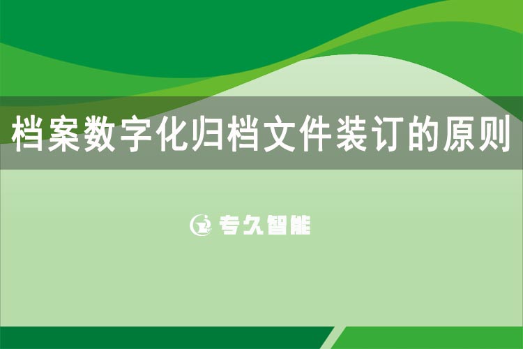 檔案數(shù)字化歸檔文件裝訂的原則-專久智能